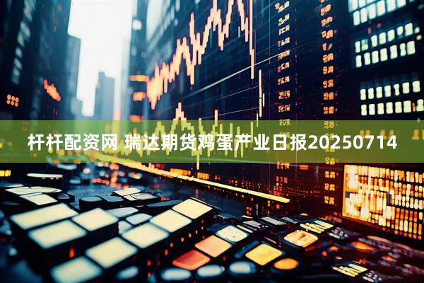 杆杆配资网 瑞达期货鸡蛋产业日报20250714