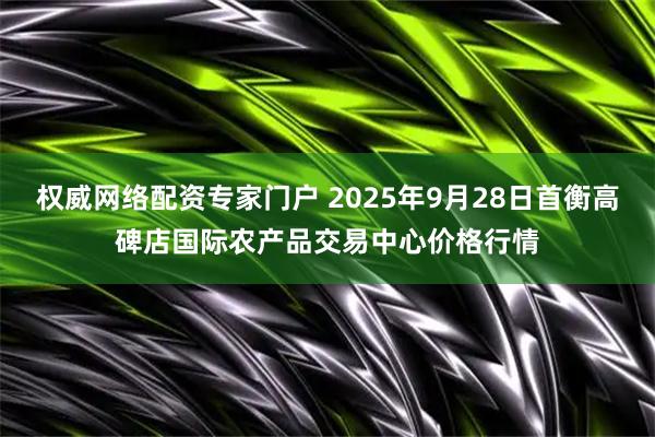 权威网络配资专家门户 2025年9月28日首衡高碑店国际农产品交易中心价格行情